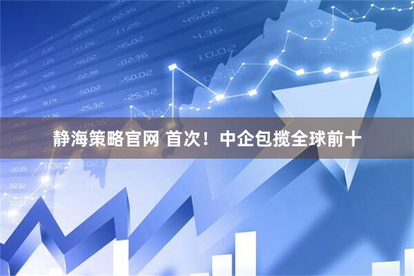 静海策略官网 首次！中企包揽全球前十