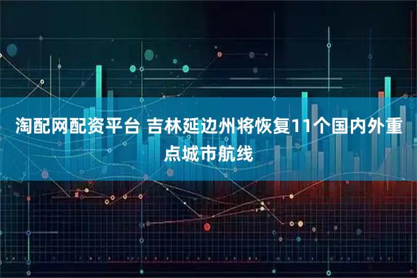 淘配网配资平台 吉林延边州将恢复11个国内外重点城市航线