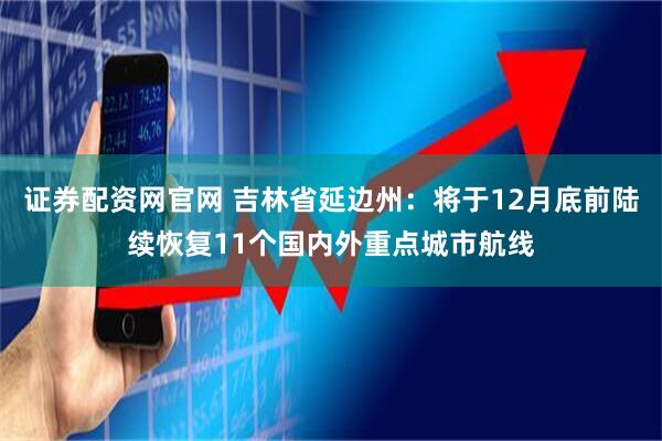 证券配资网官网 吉林省延边州：将于12月底前陆续恢复11个国内外重点城市航线
