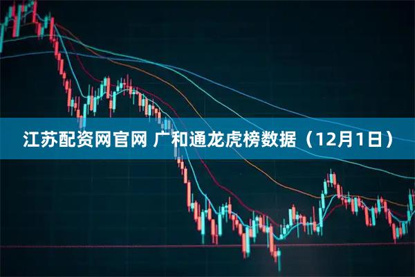 江苏配资网官网 广和通龙虎榜数据（12月1日）