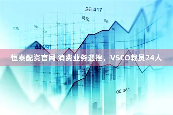 恒泰配资官网 消费业务遇挫，VSCO裁员24人