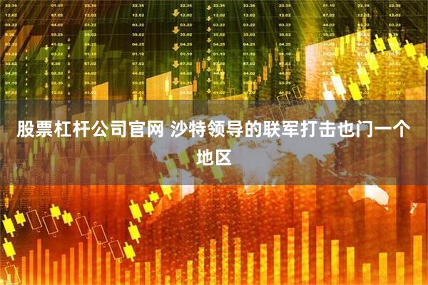 股票杠杆公司官网 沙特领导的联军打击也门一个地区