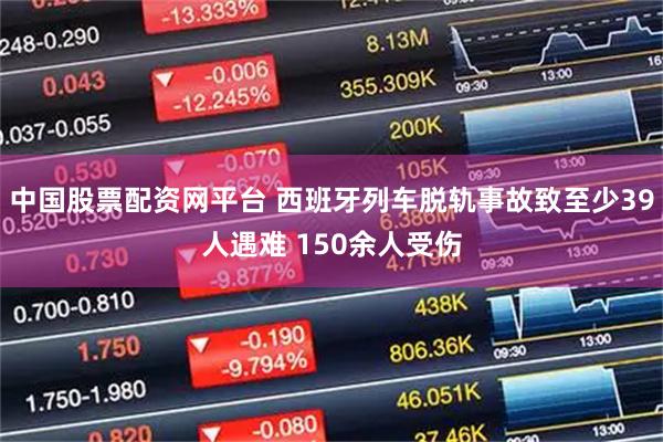中国股票配资网平台 西班牙列车脱轨事故致至少39人遇难 150余人受伤