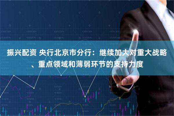 振兴配资 央行北京市分行：继续加大对重大战略、重点领域和薄弱环节的支持力度