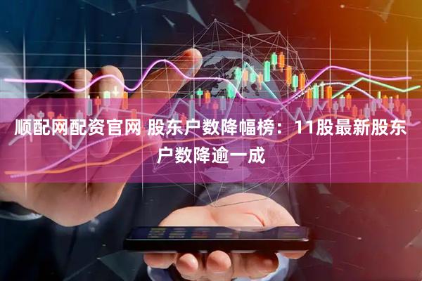 顺配网配资官网 股东户数降幅榜：11股最新股东户数降逾一成