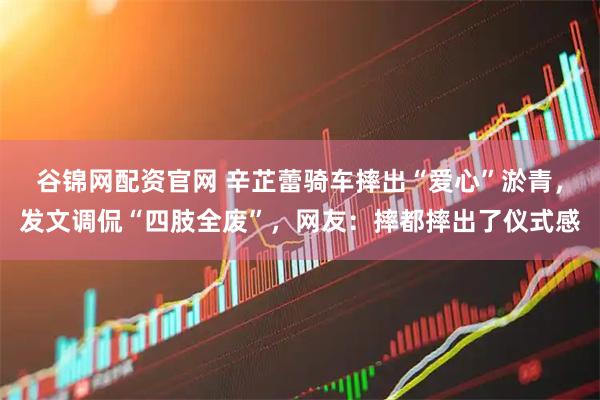 谷锦网配资官网 辛芷蕾骑车摔出“爱心”淤青，发文调侃“四肢全废”，网友：摔都摔出了仪式感