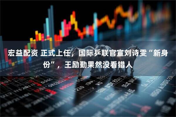 宏益配资 正式上任，国际乒联官宣刘诗雯“新身份”，王励勤果然没看错人