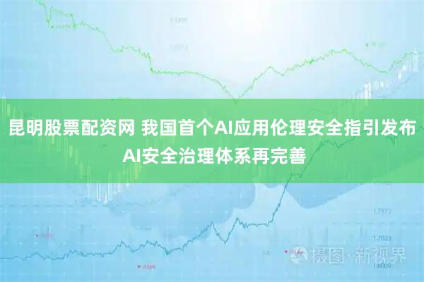 昆明股票配资网 我国首个AI应用伦理安全指引发布 AI安全治理体系再完善