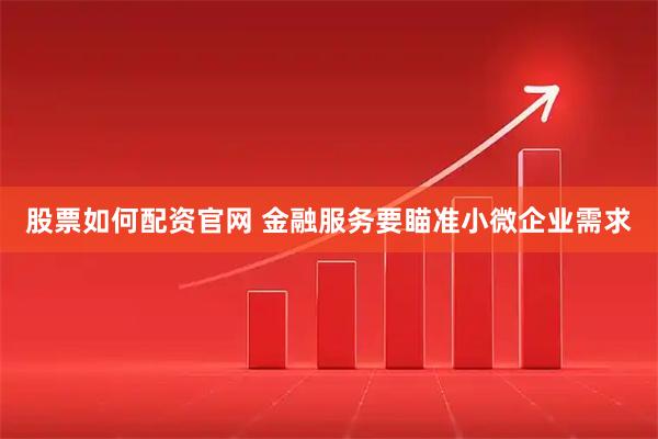 股票如何配资官网 金融服务要瞄准小微企业需求